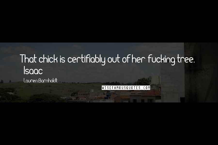 Lauren Barnholdt Quotes: That chick is certifiably out of her fucking tree. -Isaac