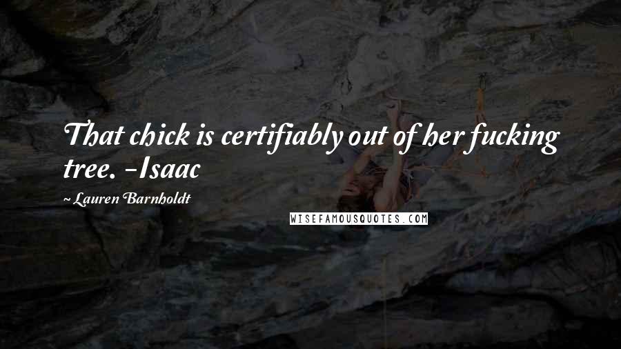 Lauren Barnholdt Quotes: That chick is certifiably out of her fucking tree. -Isaac