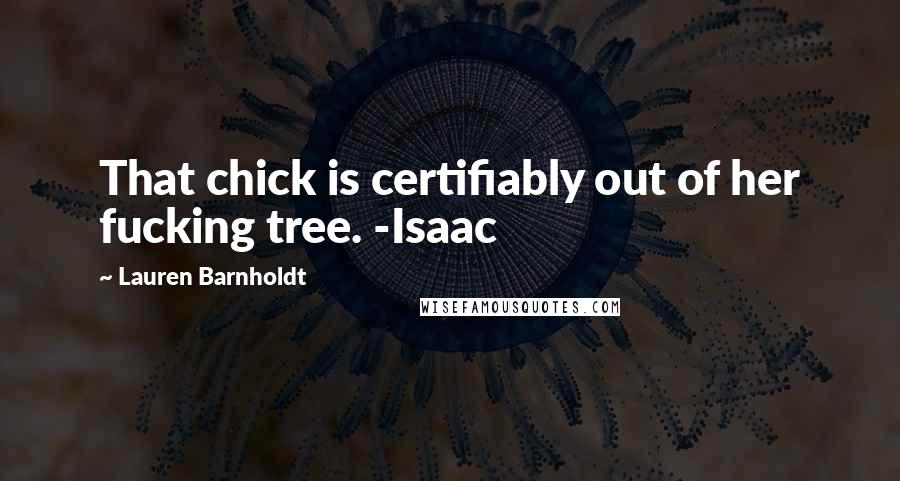 Lauren Barnholdt Quotes: That chick is certifiably out of her fucking tree. -Isaac
