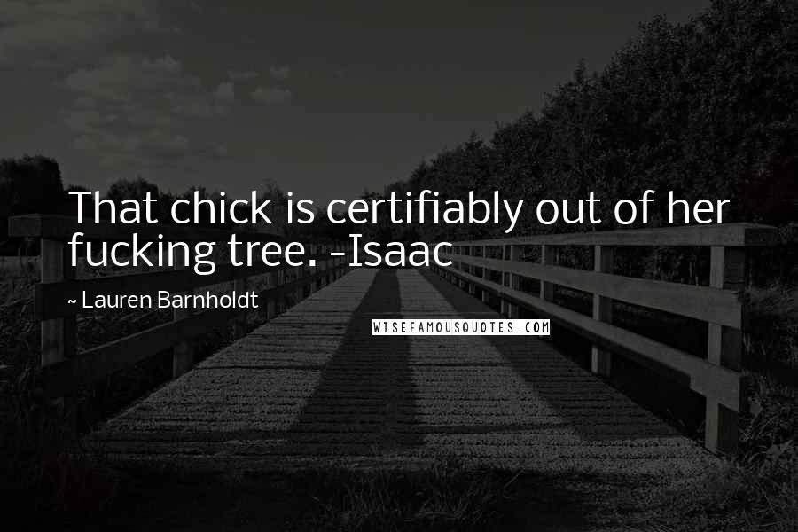 Lauren Barnholdt Quotes: That chick is certifiably out of her fucking tree. -Isaac