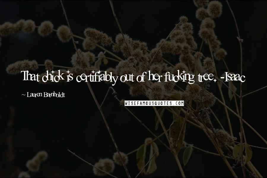 Lauren Barnholdt Quotes: That chick is certifiably out of her fucking tree. -Isaac