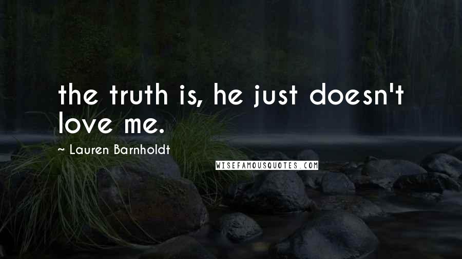 Lauren Barnholdt Quotes: the truth is, he just doesn't love me.