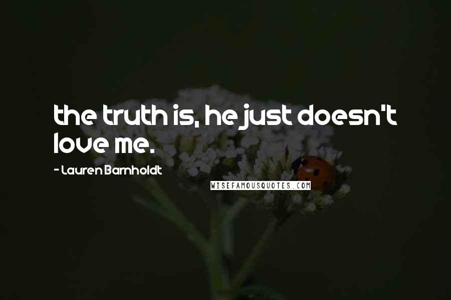 Lauren Barnholdt Quotes: the truth is, he just doesn't love me.