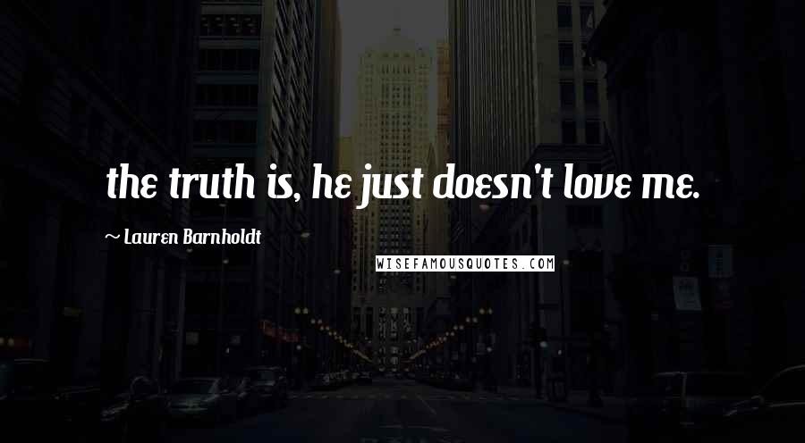 Lauren Barnholdt Quotes: the truth is, he just doesn't love me.