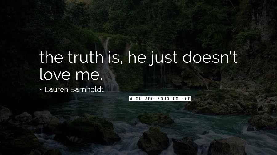 Lauren Barnholdt Quotes: the truth is, he just doesn't love me.