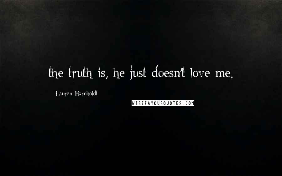 Lauren Barnholdt Quotes: the truth is, he just doesn't love me.