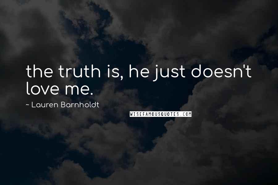 Lauren Barnholdt Quotes: the truth is, he just doesn't love me.