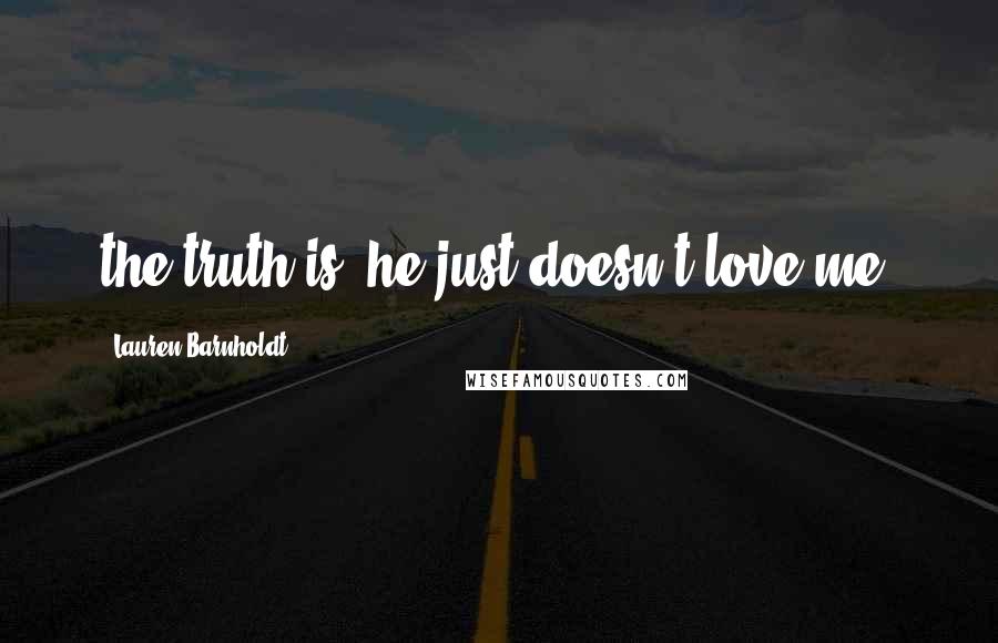 Lauren Barnholdt Quotes: the truth is, he just doesn't love me.