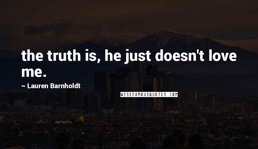 Lauren Barnholdt Quotes: the truth is, he just doesn't love me.