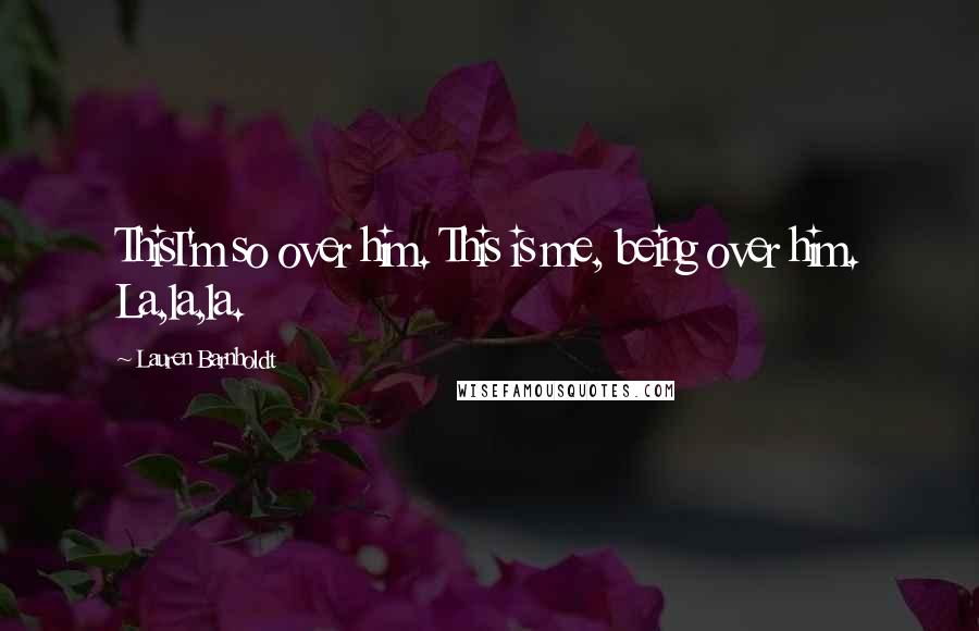 Lauren Barnholdt Quotes: ThisI'm so over him. This is me, being over him. La,la,la.
