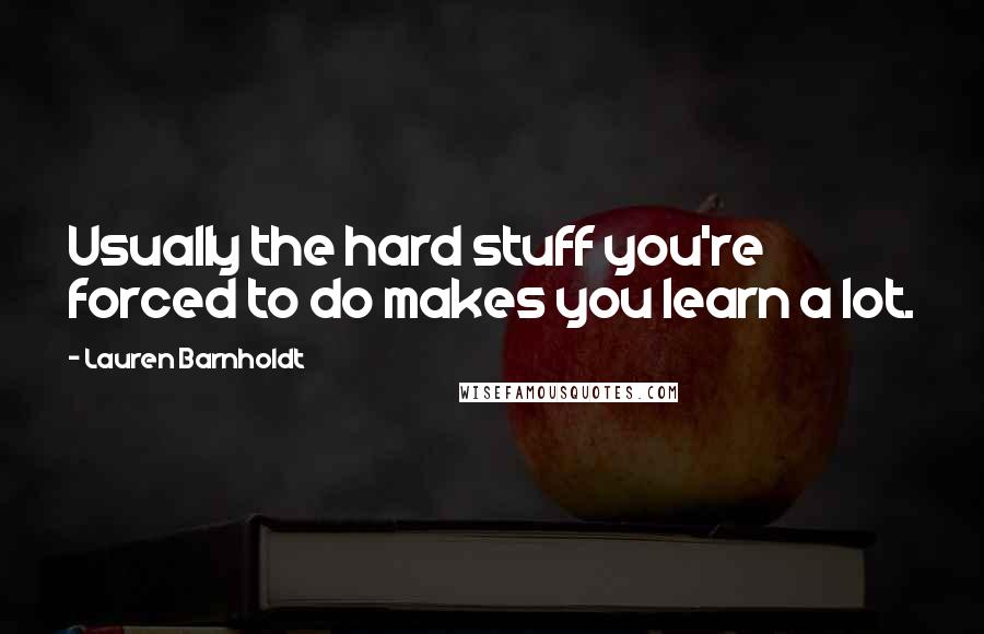 Lauren Barnholdt Quotes: Usually the hard stuff you're forced to do makes you learn a lot.
