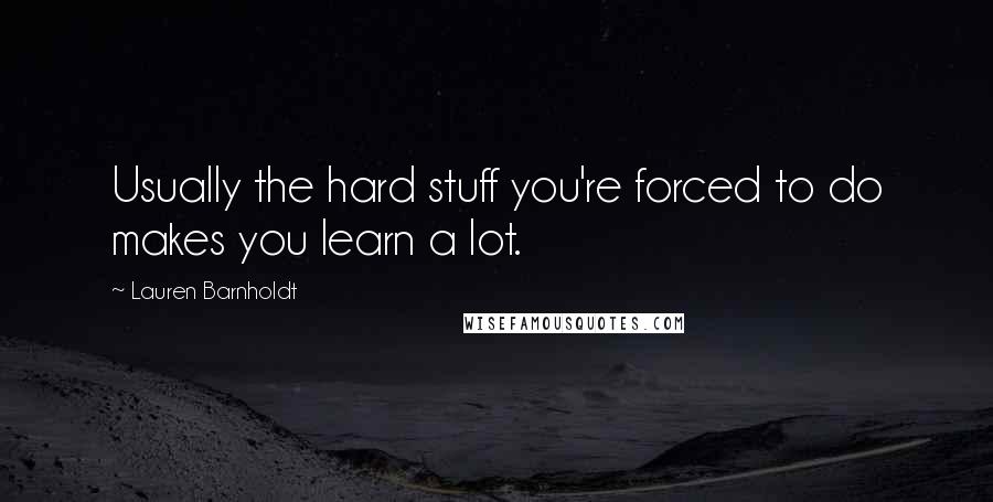 Lauren Barnholdt Quotes: Usually the hard stuff you're forced to do makes you learn a lot.