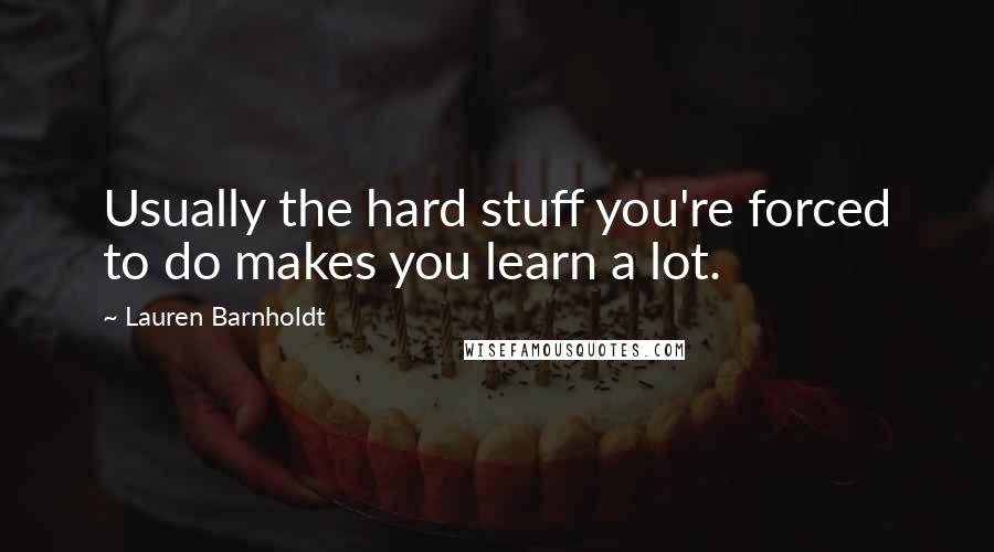 Lauren Barnholdt Quotes: Usually the hard stuff you're forced to do makes you learn a lot.