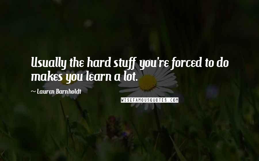 Lauren Barnholdt Quotes: Usually the hard stuff you're forced to do makes you learn a lot.