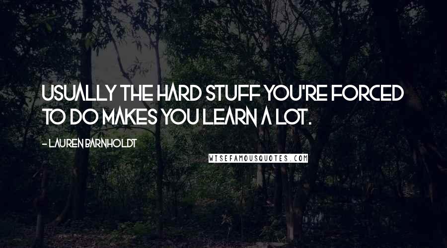 Lauren Barnholdt Quotes: Usually the hard stuff you're forced to do makes you learn a lot.