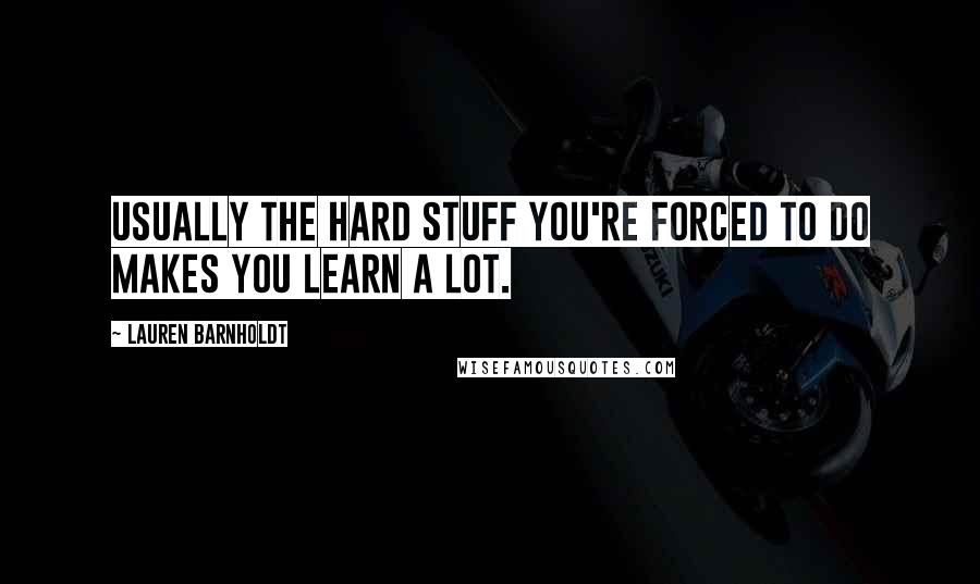 Lauren Barnholdt Quotes: Usually the hard stuff you're forced to do makes you learn a lot.