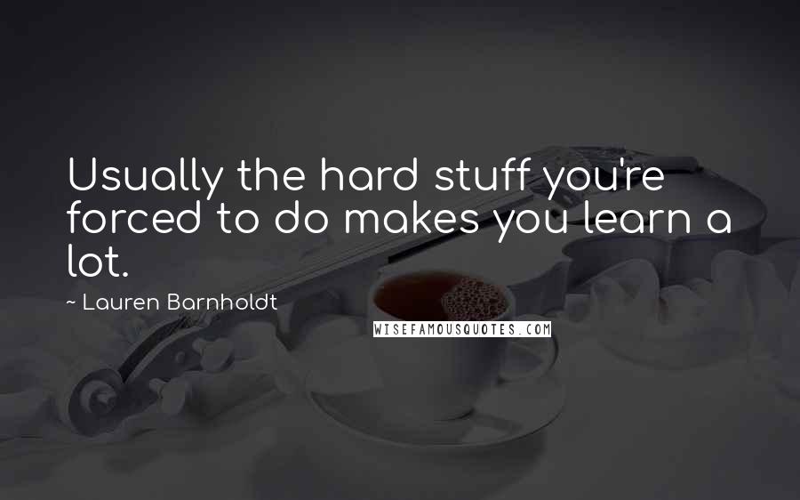 Lauren Barnholdt Quotes: Usually the hard stuff you're forced to do makes you learn a lot.