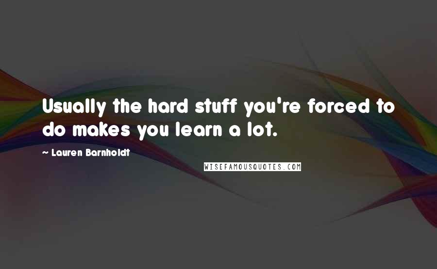 Lauren Barnholdt Quotes: Usually the hard stuff you're forced to do makes you learn a lot.