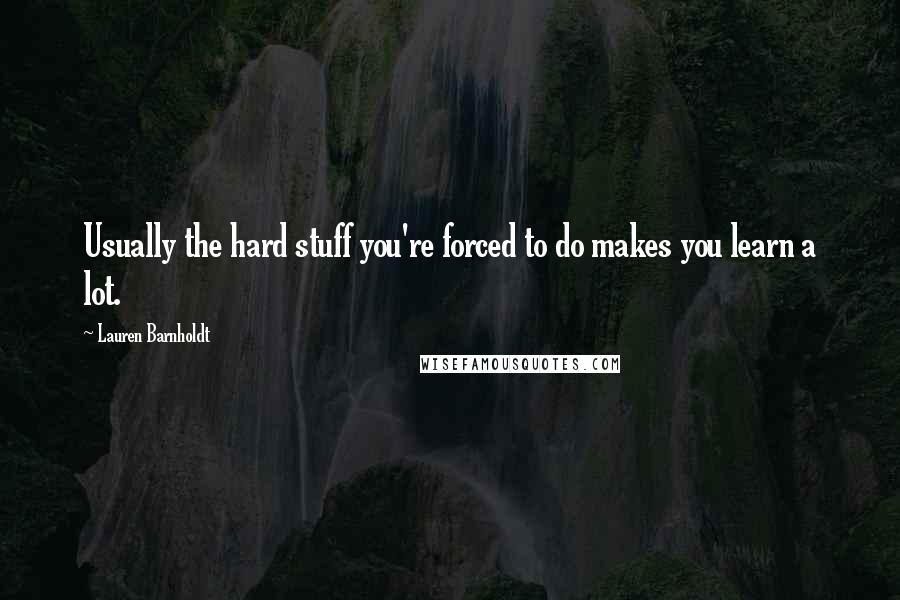 Lauren Barnholdt Quotes: Usually the hard stuff you're forced to do makes you learn a lot.