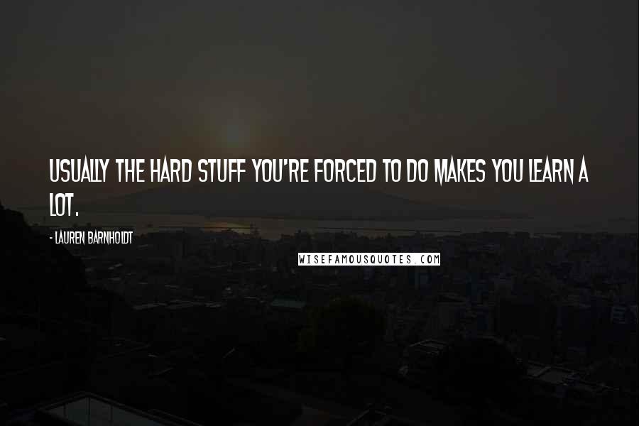Lauren Barnholdt Quotes: Usually the hard stuff you're forced to do makes you learn a lot.