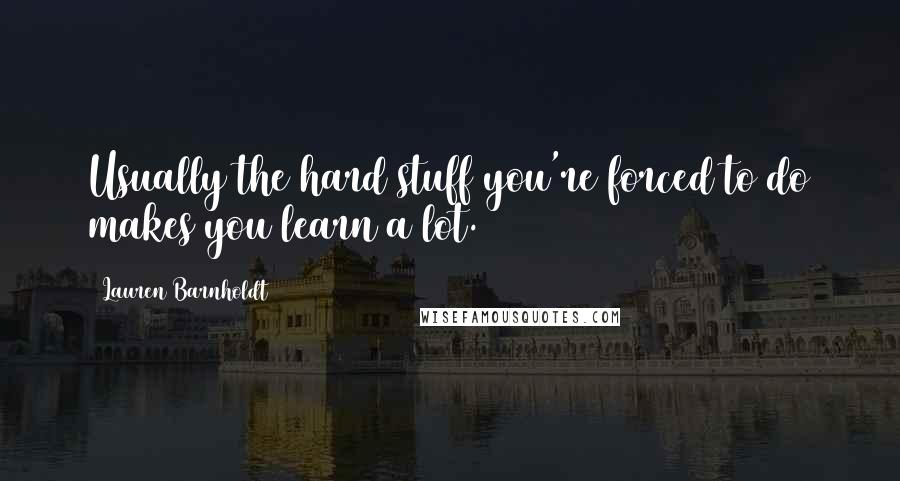 Lauren Barnholdt Quotes: Usually the hard stuff you're forced to do makes you learn a lot.