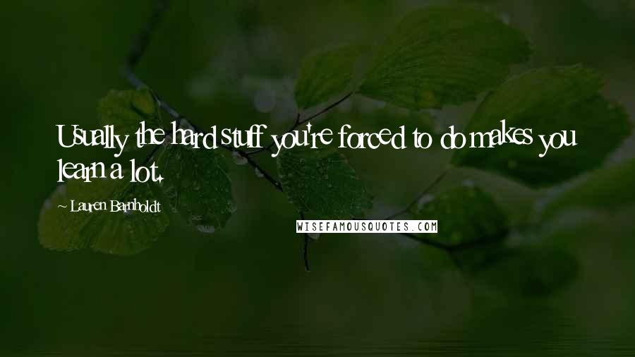 Lauren Barnholdt Quotes: Usually the hard stuff you're forced to do makes you learn a lot.