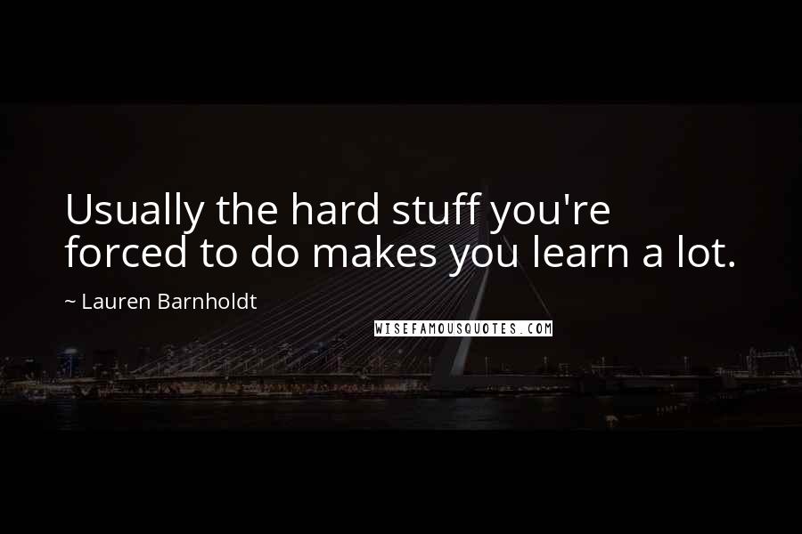 Lauren Barnholdt Quotes: Usually the hard stuff you're forced to do makes you learn a lot.