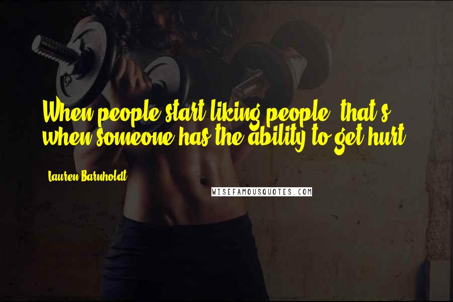 Lauren Barnholdt Quotes: When people start liking people, that's when someone has the ability to get hurt.