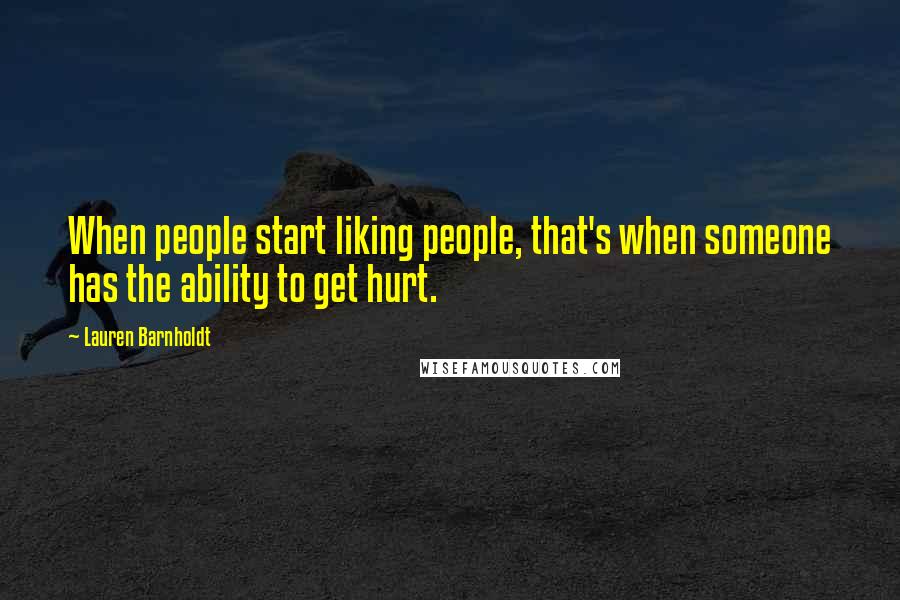 Lauren Barnholdt Quotes: When people start liking people, that's when someone has the ability to get hurt.