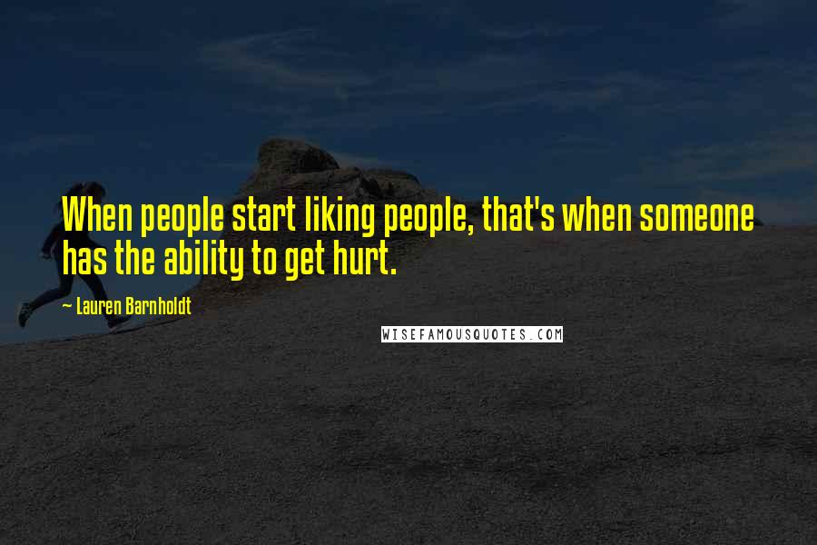 Lauren Barnholdt Quotes: When people start liking people, that's when someone has the ability to get hurt.