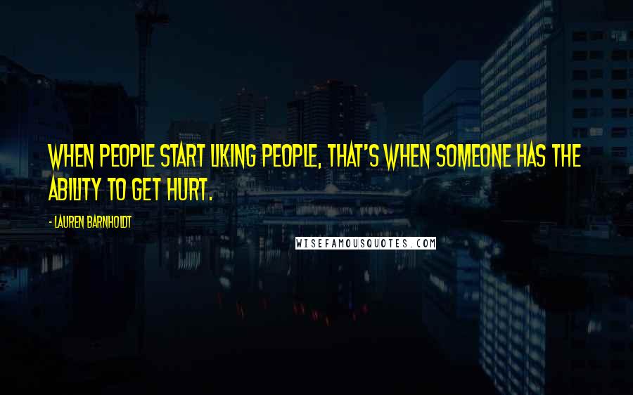 Lauren Barnholdt Quotes: When people start liking people, that's when someone has the ability to get hurt.