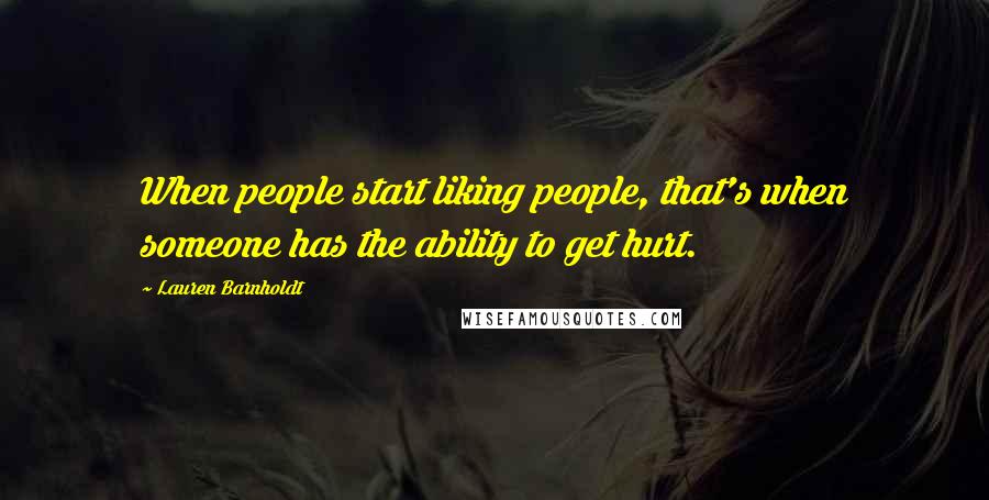 Lauren Barnholdt Quotes: When people start liking people, that's when someone has the ability to get hurt.