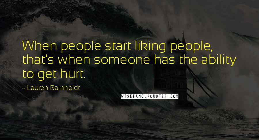 Lauren Barnholdt Quotes: When people start liking people, that's when someone has the ability to get hurt.