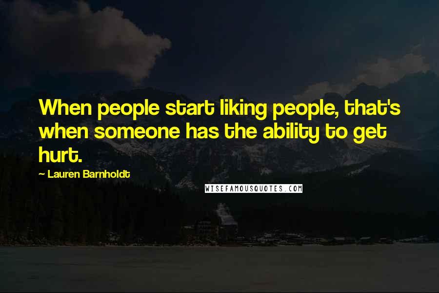 Lauren Barnholdt Quotes: When people start liking people, that's when someone has the ability to get hurt.