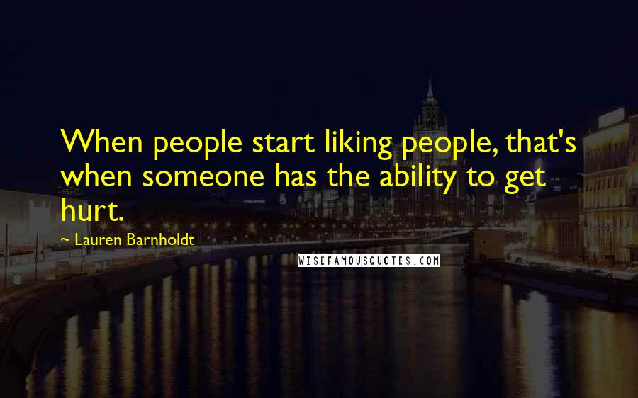 Lauren Barnholdt Quotes: When people start liking people, that's when someone has the ability to get hurt.