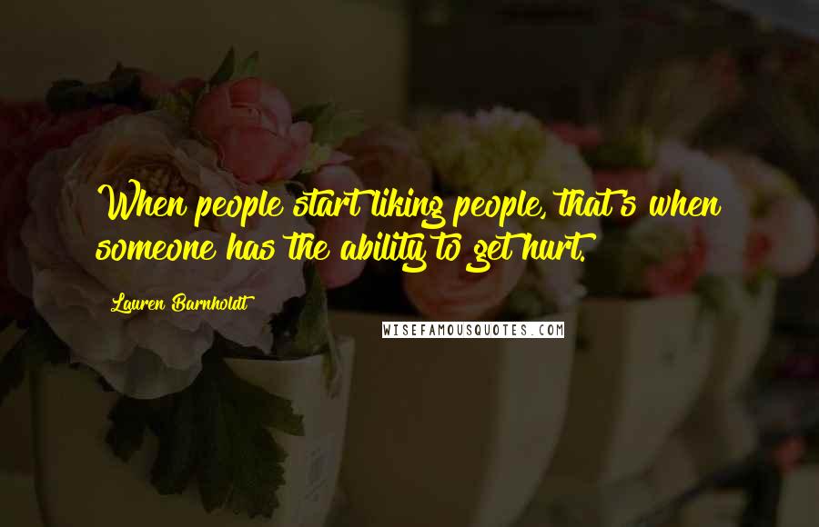 Lauren Barnholdt Quotes: When people start liking people, that's when someone has the ability to get hurt.