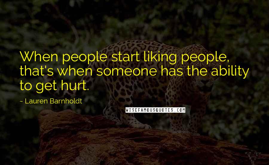 Lauren Barnholdt Quotes: When people start liking people, that's when someone has the ability to get hurt.