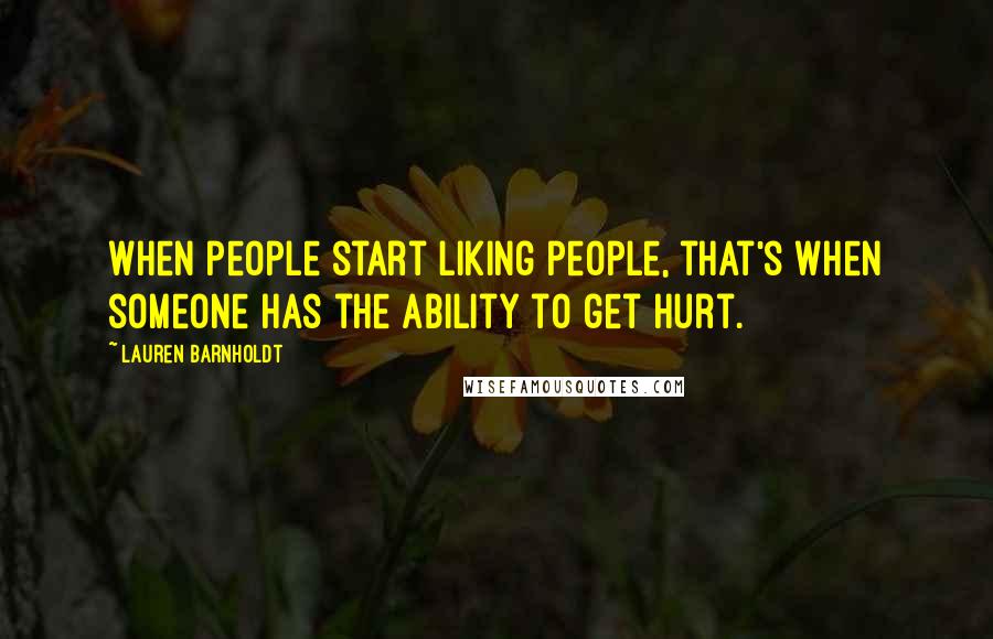 Lauren Barnholdt Quotes: When people start liking people, that's when someone has the ability to get hurt.