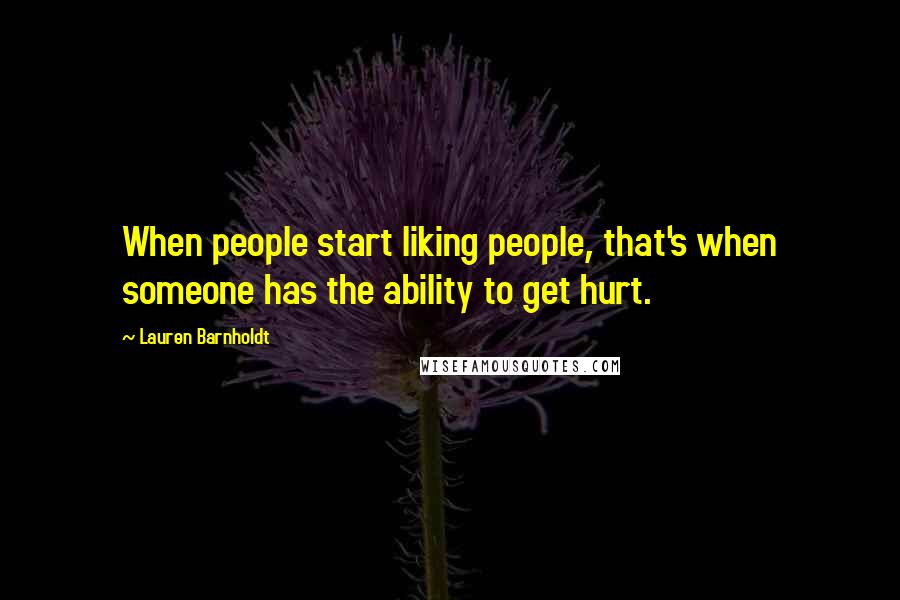 Lauren Barnholdt Quotes: When people start liking people, that's when someone has the ability to get hurt.