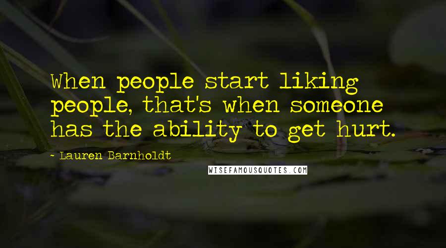 Lauren Barnholdt Quotes: When people start liking people, that's when someone has the ability to get hurt.