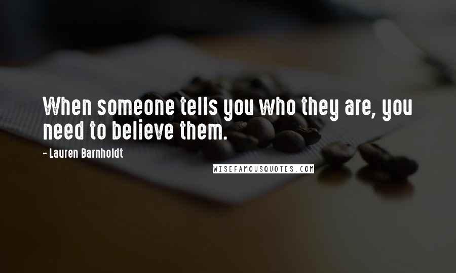 Lauren Barnholdt Quotes: When someone tells you who they are, you need to believe them.