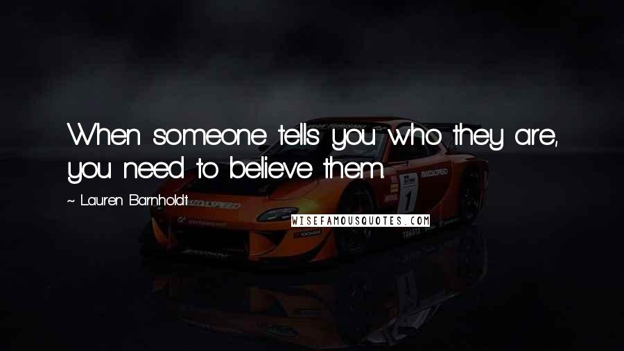 Lauren Barnholdt Quotes: When someone tells you who they are, you need to believe them.