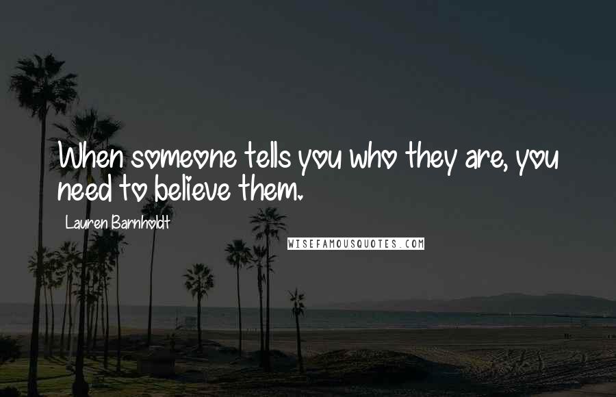 Lauren Barnholdt Quotes: When someone tells you who they are, you need to believe them.