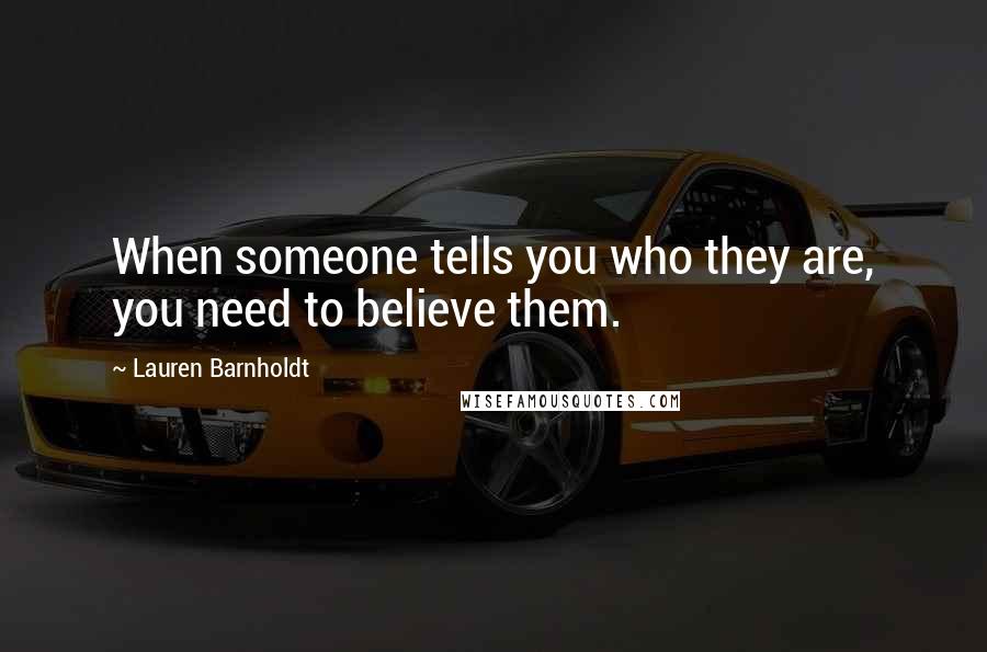 Lauren Barnholdt Quotes: When someone tells you who they are, you need to believe them.