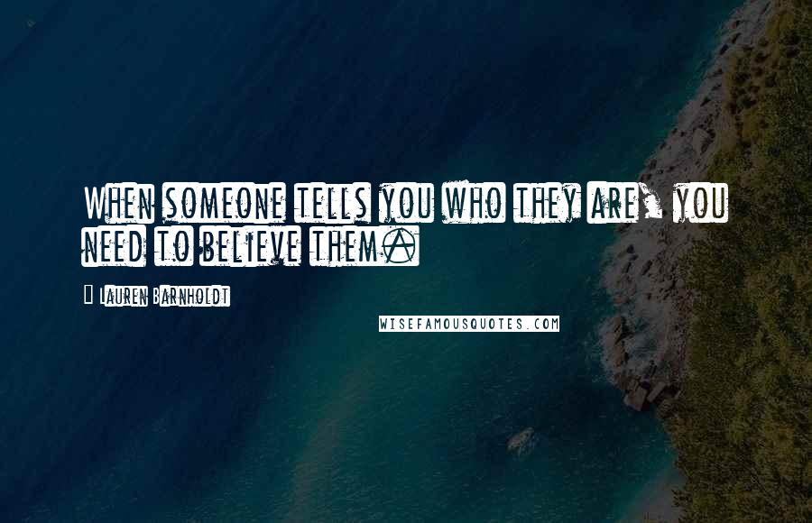 Lauren Barnholdt Quotes: When someone tells you who they are, you need to believe them.