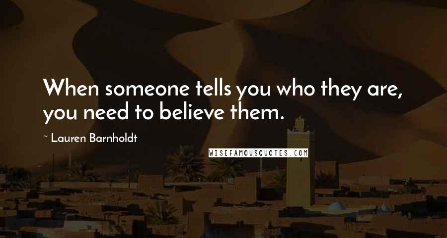 Lauren Barnholdt Quotes: When someone tells you who they are, you need to believe them.