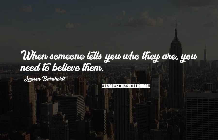 Lauren Barnholdt Quotes: When someone tells you who they are, you need to believe them.