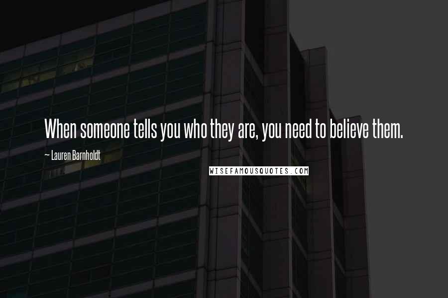 Lauren Barnholdt Quotes: When someone tells you who they are, you need to believe them.
