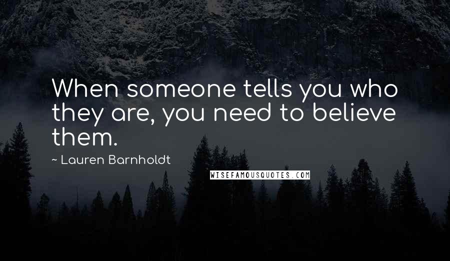 Lauren Barnholdt Quotes: When someone tells you who they are, you need to believe them.