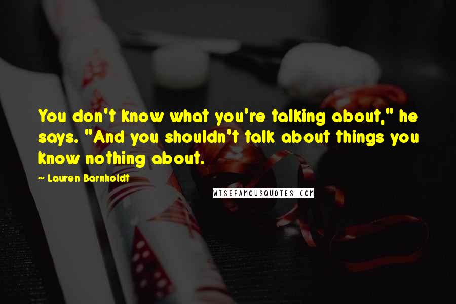 Lauren Barnholdt Quotes: You don't know what you're talking about," he says. "And you shouldn't talk about things you know nothing about.